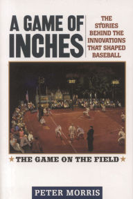 A Game of Inches: The Stories Behind the Innovations That Shaped Baseball