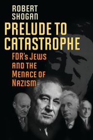 Title: Prelude to Catastrophe: FDR's Jews and the Menace of Nazism, Author: Robert Shogan