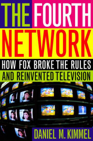 Title: The Fourth Network: How FOX Broke the Rules and Reinvented Television, Author: Daniel M. Kimmel