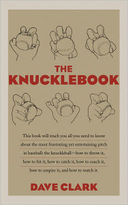 Title: The Knucklebook: Everything You Need to Know About Baseball's Strangest Pitch-the Knuckleball, Author: Dave Clark