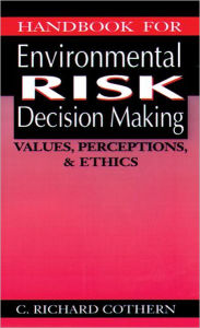 Title: Handbook for Environmental Risk Decision Making: Values, Perceptions, and Ethics / Edition 1, Author: C. Richard Cothern