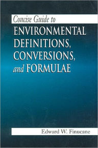 Title: Concise Guide to Environmental Definitions, Conversions, and Formulae / Edition 1, Author: Edward W. Finucane