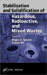Title: Stabilization and Solidification of Hazardous, Radioactive, and Mixed Wastes / Edition 1, Author: Roger D. Spence