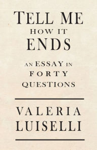 Title: Tell Me How It Ends: An Essay in 40 Questions, Author: Valeria Luiselli