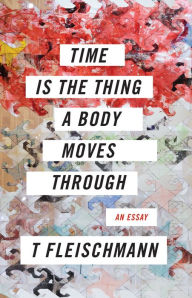 Title: Time Is the Thing a Body Moves Through, Author: T Fleischmann