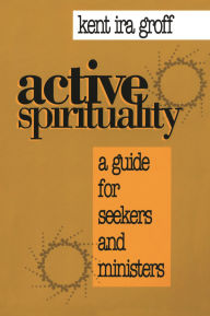 Title: Active Spirituality: A Guide for Seekers and Ministers, Author: Kent  Ira Groff