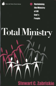 Title: Total Ministry: Reclaiming the Ministry of All of God's People, Author: Stewart C. Zabriski