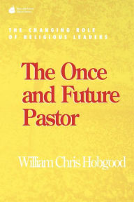 Title: The Once and Future Pastor: The Changing Role of Religious Leaders, Author: William Chris Hobgood