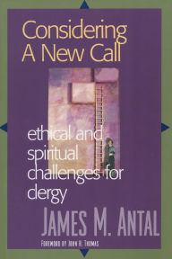 Title: Considering a New Call: Ethical and Spiritual Challenges for Clergy, Author: James M. Antal