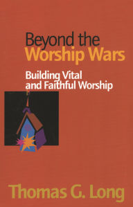 Title: Beyond the Worship Wars: Building Vital and Faithful Worship, Author: Thomas G. Long