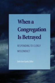 Title: When a Congregation Is Betrayed: Responding to Clergy Misconduct, Author: Candace R. Benyei