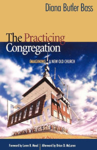 Title: The Practicing Congregation: Imagining a New Old Church, Author: Diana Butler Bass author of Grounded: Finding God in the World-A Spiritual Revolution