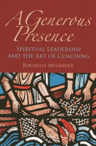 Title: A Generous Presence: Spiritual Leadership and the Art of Coaching, Author: Rochelle Melander
