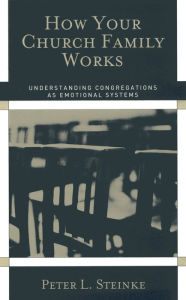 Title: How Your Church Family Works: Understanding Congregations as Emotional Systems / Edition 1, Author: Peter L. Steinke