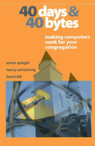 Title: 40 Days and 40 Bytes: Making Computers Work for Your Congregation, Author: Aaron Spiegel