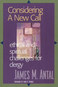 Title: Considering a New Call: Ethical and Spiritual Challenges for Clergy, Author: James M. Antal