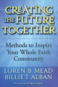 Title: Creating the Future Together: Methods to Inspire Your Whole Faith Community, Author: Loren B. Mead
