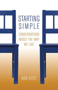 Title: Starting Simple: Conversations about the Way We Live, Author: Bob Sitze