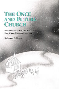 Title: The Once and Future Church: Reinventing the Congregation for a New Mission Frontier, Author: Loren B. Mead