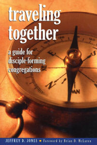 Title: Traveling Together: A Guide for Disciple-Forming Congregations, Author: Jeffrey D. Jones Associate Professor of Ministerial Leadership