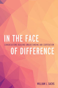 Title: In the Face of Difference: Congregations Building Understanding and Cooperation, Author: William L. Sachs