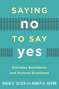 Title: Saying No to Say Yes: Everyday Boundaries and Pastoral Excellence, Author: David C. Olsen Ph.D