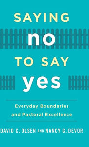 Title: Saying No to Say Yes: Everyday Boundaries and Pastoral Excellence, Author: David C. Olsen Ph.D
