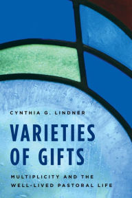 Title: Varieties of Gifts: Multiplicity and the Well-Lived Pastoral Life, Author: Cynthia G. Lindner The Divinity School