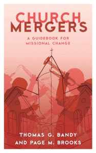 Title: Church Mergers: A Guidebook for Missional Change, Author: Thomas G. Bandy