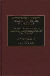 Title: Alternative Dispute Resolution in the Workplace: Concepts and Techniques for Human Resource Executives and Their Counsel, Author: Arthur E. Berkeley