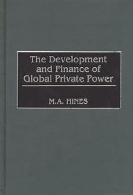 Title: The Development and Finance of Global Private Power / Edition 1, Author: M. A. Hines