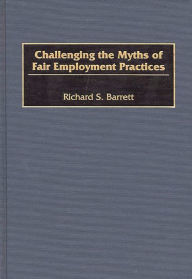 Title: Challenging the Myths of Fair Employment Practices, Author: Richard S. Barrett