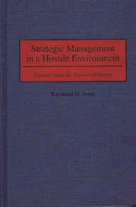 Title: Strategic Management in a Hostile Environment: Lessons from the Tobacco Industry, Author: Raymond M. Jones