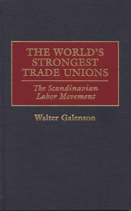 Title: The World's Strongest Trade Unions: The Scandinavian Labor Movement, Author: Walter Galenson