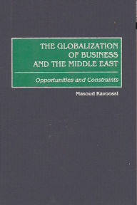 Title: The Globalization of Business and the Middle East: Opportunities and Constraints, Author: Masoud Kavoossi