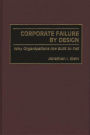 Corporate Failure by Design: Why Organizations Are Built to Fail / Edition 1