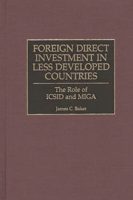 Title: Foreign Direct Investment in Less Developed Countries: The Role of ICSID and MIGA / Edition 1, Author: James C. Baker