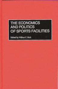 Title: The Economics and Politics of Sports Facilities, Author: Wilbur C. Rich
