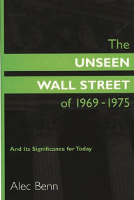 Title: The Unseen Wall Street of 1969-1975: And Its Significance for Today / Edition 1, Author: Alec Benn