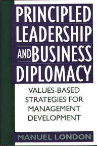 Title: Principled Leadership and Business Diplomacy: Values-Based Strategies for Management Development, Author: Manuel London