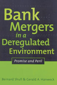 Title: Bank Mergers in a Deregulated Environment: Promise and Peril / Edition 1, Author: Bernard Shull