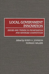 Title: Local Government Innovation: Issues and Trends in Privatization and Managed Competition, Author: Robin A. Johnson