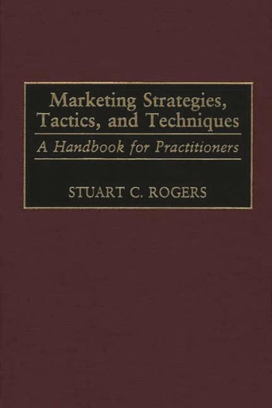 Marketing Strategies, Tactics, and Techniques: A Handbook for Practitioners