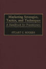Marketing Strategies, Tactics, and Techniques: A Handbook for Practitioners