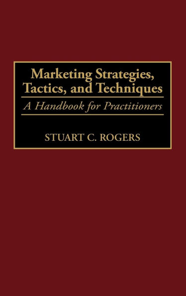 Marketing Strategies, Tactics, and Techniques: A Handbook for Practitioners