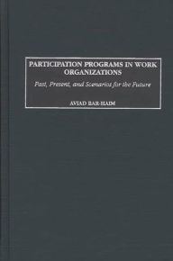 Title: Participation Programs in Work Organizations: Past, Present, and Scenarios for the Future / Edition 1, Author: Aviad Bar-Haim