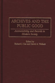 Title: Archives and the Public Good: Accountability and Records in Modern Society, Author: Richard J. Cox