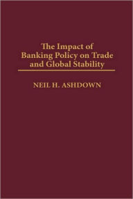 Title: The Impact of Banking Policy on Trade and Global Stability, Author: Neil H. Ashdown