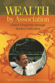 Title: Wealth by Association: Global Prosperity through Market Unification / Edition 1, Author: John C. Edmunds