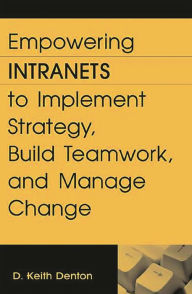 Title: Empowering Intranets to Implement Strategy, Build Teamwork, and Manage Change, Author: D. Keith Denton
